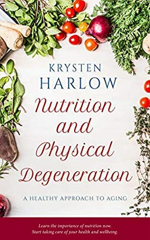 Nutrition and Physical Degeneration: A Healthy Approach to Aging by Krysten Harlow