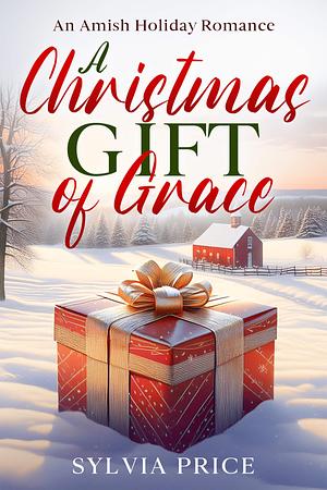 A Christmas Gift of Grace: An Amish Holiday Romance by Sylvia Price, Sylvia Price, Tandy O