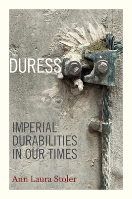 Duress: Imperial Durabilities in Our Times by Ann Laura Stoler