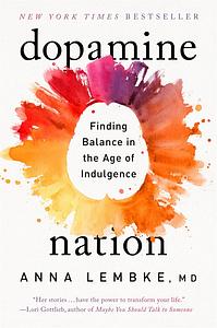 Dopamine Nation: Finding Balance in the Age of Indulgence by Anna Lembke