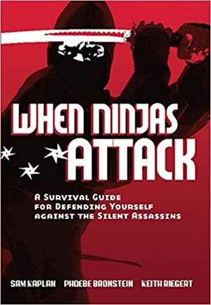 When Ninjas Attack: A Survival Guide for Defending Yourself Against the Silent Assassins by Phoebe Bronstein, Samuel Kaplan, Keith Riegert