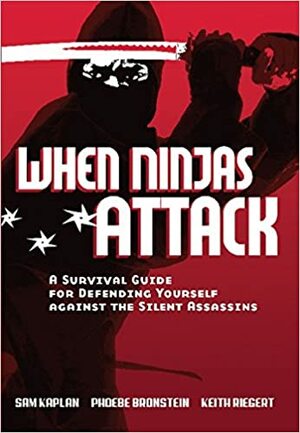 When Ninjas Attack: A Survival Guide for Defending Yourself Against the Silent Assassins by Samuel Kaplan, Keith Riegert, Phoebe Bronstein