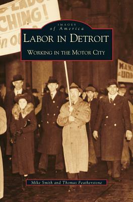 Labor in Detroit: Working in the Motor City by Mike Smith, Thomas Featherstone