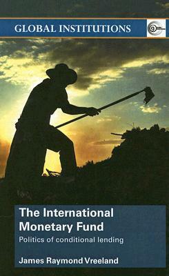 The International Monetary Fund (Imf): Politics of Conditional Lending by James Raymond Vreeland