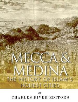 Mecca and Medina: The History of Islam's Holiest Cities by Charles River Editors, Jesse Harasta