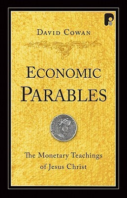 Economic Parables: The Monetary Teachings of Jesus Christ by David Cowan