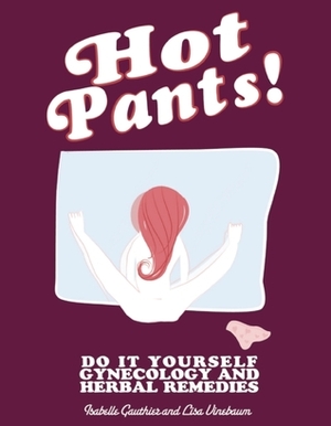 Hot Pants: Do It Yourself Gynecology and Herbal Remedies by Isabelle Gauthier, Lisa Vinebaum