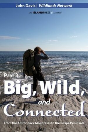 Big, Wild, and Connected: From the Adirondack Mountains to the Gaspé Peninsula; Part 3 by John Davis