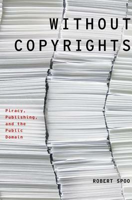 Without Copyrights: Piracy, Publishing, and the Public Domain by Robert Spoo