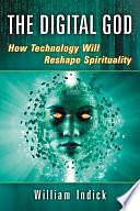 The Digital God: How Technology Will Reshape Spirituality by William Indick