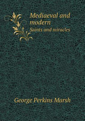 Mediaeval and Modern Saints and Miracles by George Perkins Marsh