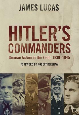 Hitler's Commanders: German Bravery in the Field, 1939-1945 by James Lucas