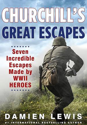 Churchill's Great Escapes: Seven Incredible Escapes Made by WWII Heroes by Damien Lewis