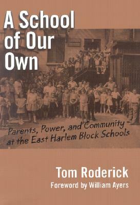 A School of Our Own: Parents, Power, and Community at the East Harlem Block Schools by Tom Roderick