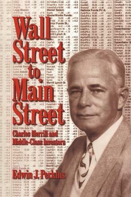 Wall Street to Main Street: Charles Merrill and Middle-Class Investors by Edwin J. Perkins