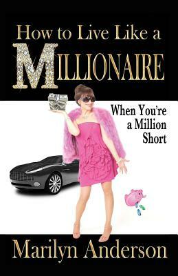 How to Live Like a MILLIONAIRE When You're a Million Short by Marilyn Anderson