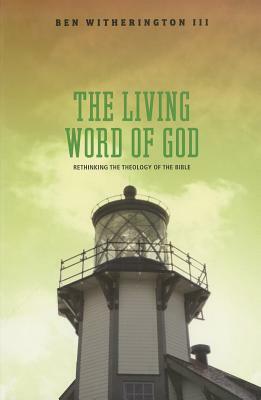 The Living Word of God: Rethinking the Theology of the Bible by Ben Witherington
