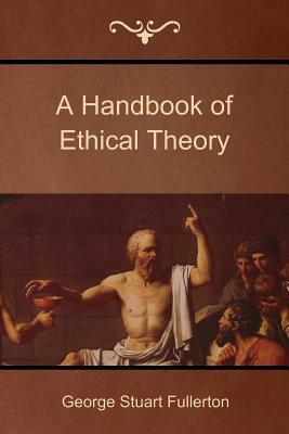 A Handbook of Ethical Theory by George Stuart Fullerton