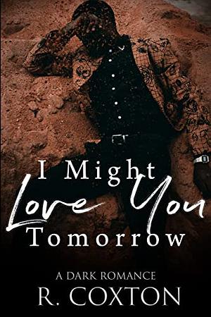 I Might Love You Tomorrow: A Dark Romance by R. Coxton
