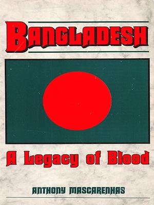 Bangladesh: A Legacy of Blood by Anthony Mascarenhas