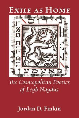 Exile as Home: The Cosmopolitan Poetics of Leyb Naydus by Jordan D. Finkin