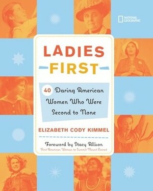 Ladies First: 40 Daring Woman Who Were Second to None by Elizabeth Cody Kimmel