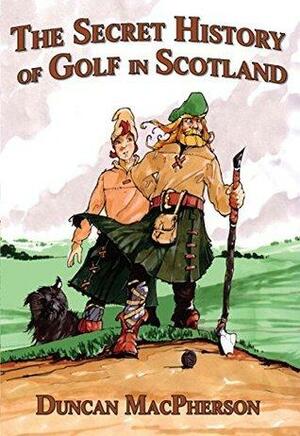 The Secret History of Golf in Scotland by Gary Goodman, Duncan MacPherson, Mark Ziegler