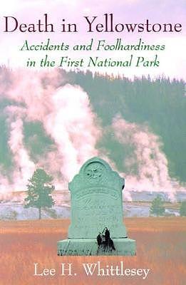 Death in Yellowstone: Accidents and Foolhardiness in the First National Park by Lee H. Whittlesey