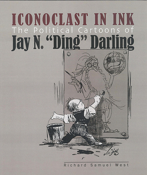 Iconoclast in Ink: The Political Cartoons of Jay N. "ding" Darling by Richard Samuel West