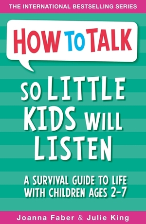 How To Talk So Little Kids Will Listen: A Survival Guide to Life with Children Ages 2-7 by Joanna Faber, Julie King