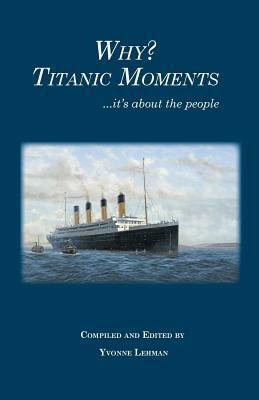 Why? Titanic Moments: it's about the people by Yvonne Lehman