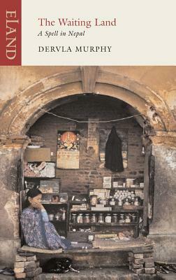 The Waiting Land: A Spell in Nepal by Dervla Murphy