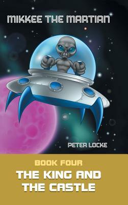 Mikkee the Martian: Book Four the King and the Castle by Peter Locke