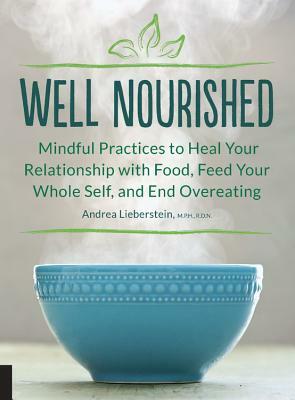 Well Nourished: Mindful Practices to Heal Your Relationship with Food, Feed Your Whole Self, and End Overeating by Andrea Lieberstein