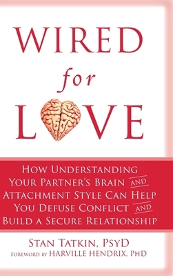 Wired for Love: How Understanding Your Partner's Brain and Attachment Style Can Help You Defuse Conflict and Build a Secure Relationsh by Stan Tatkin