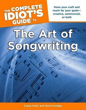 The Complete Idiot's Guide to the Art of Songwriting by Casey Kelly, David Hodge