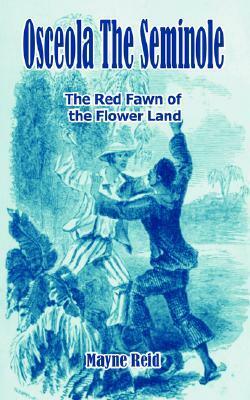 Osceola the Seminole: The Red Fawn of the Flower Land by Thomas Mayne Reid