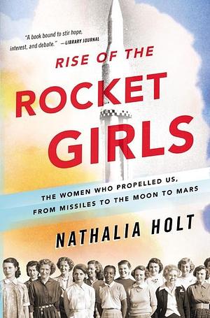 Rise of the Rocket Girls by Nathalia Holt, Nathalia Holt
