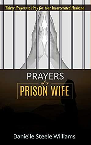 Prayers of A Prison Wife: Thirty Prayers to Pray for Your Incarcerated Husband by Danielle Steele Williams