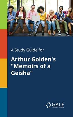 A Study Guide for Arthur Golden's Memoirs of a Geisha by Cengage Learning Gale