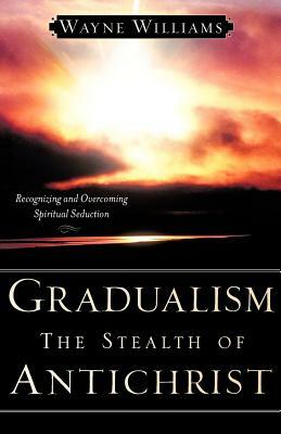 Gradualism the Stealth of Antichrist by Wayne Williams