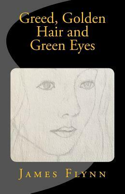 Greed, Golden Hair and Green Eyes by James Flynn