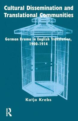 Cultural Dissemination and Translational Communities: German Drama in English Translation 1900-1914 by Katja Krebs