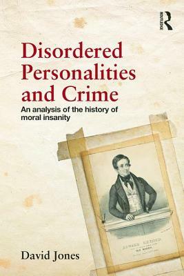 Disordered Personalities and Crime: An analysis of the history of moral insanity by David W. Jones