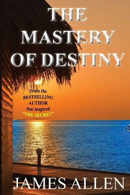 The Mastery of Destiny by James Allen