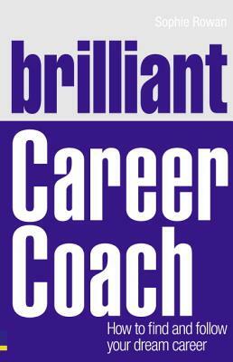 Brilliant Career Coach: How to Find and Follow Your Dream Career by Sophie Rowan