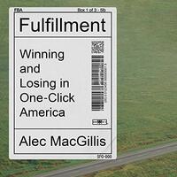 Fulfillment: Winning and Losing in One-Click America by Alec MacGillis, Stefan Alexander MacGillis