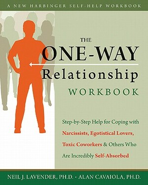The One-Way Relationship Workbook: Step-By-Step Help for Coping with Narcissists, Egotistical Lovers, Toxic Coworkers, and Others Who Are Incredibly S by Alan A. Cavaiola, Neil Lavender
