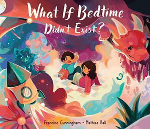 What If Bedtime Didn't Exist? by Francine Cunningham