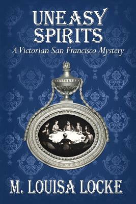 Uneasy Spirits: A Victorian San Francisco Mystery by M. Louisa Locke